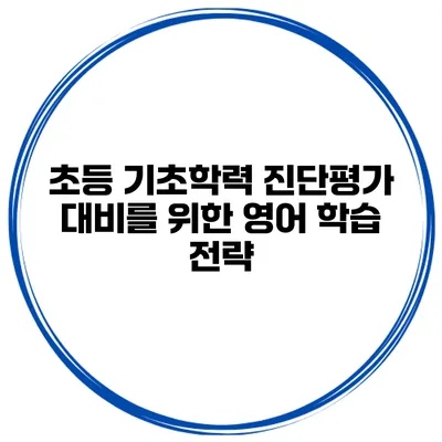 초등 기초학력 진단평가 대비를 위한 영어 학습 전략