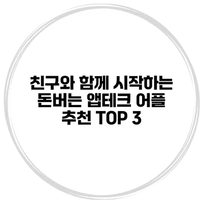 친구와 함께 시작하는 돈버는 앱테크 어플 추천 TOP 3