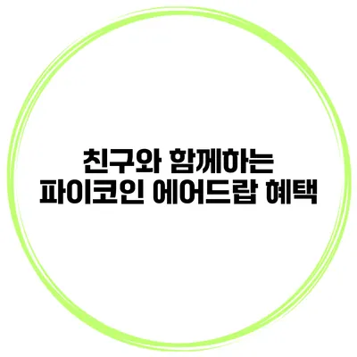 친구와 함께하는 파이코인 에어드랍 혜택