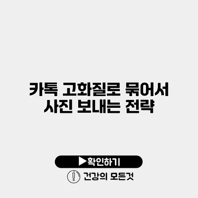카톡 고화질로 묶어서 사진 보내는 전략