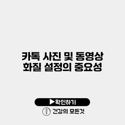 카톡 사진 및 동영상 화질 설정의 중요성