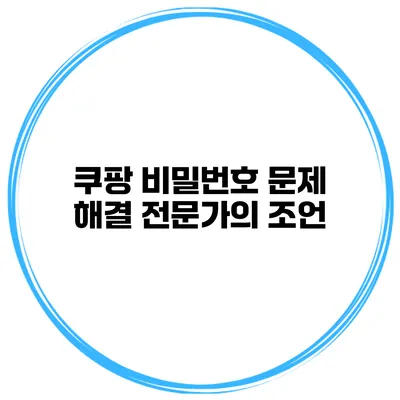 쿠팡 비밀번호 문제 해결 전문가의 조언