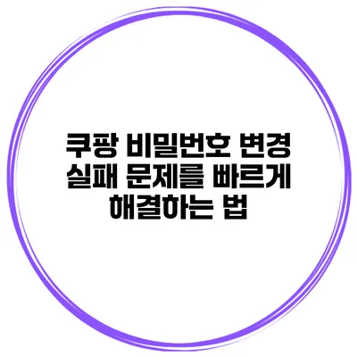 쿠팡 비밀번호 변경 실패 문제를 빠르게 해결하는 법
