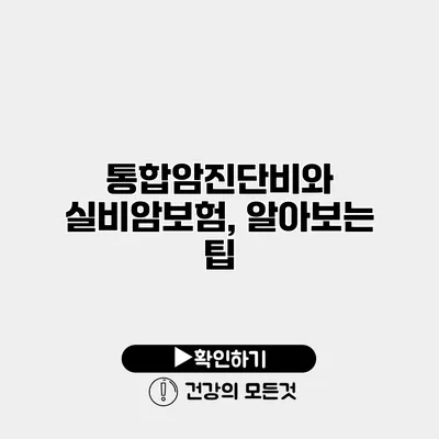 통합암진단비와 실비암보험, 알아보는 팁