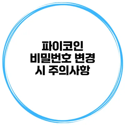 파이코인 비밀번호 변경 시 주의사항