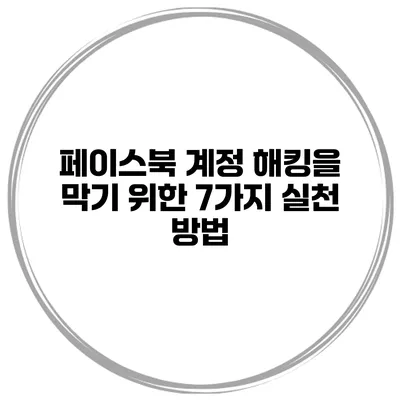 페이스북 계정 해킹을 막기 위한 7가지 실천 방법