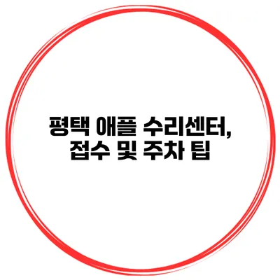 평택 애플 수리센터, 접수 및 주차 팁