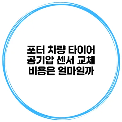 포터 차량 타이어 공기압 센서 교체 비용은 얼마일까?