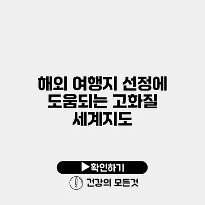 해외 여행지 선정에 도움되는 고화질 세계지도