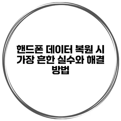 핸드폰 데이터 복원 시 가장 흔한 실수와 해결 방법