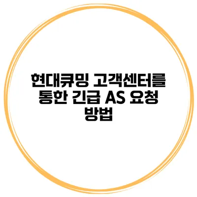 현대큐밍 고객센터를 통한 긴급 AS 요청 방법