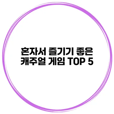 혼자서 즐기기 좋은 캐주얼 게임 TOP 5